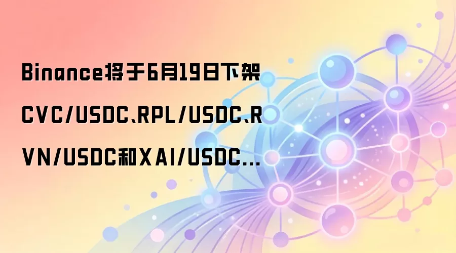 Binance将于6月19日下架CVC/USDC、RPL/USDC、RVN/USDC和XAI/USDC杠杆交易对