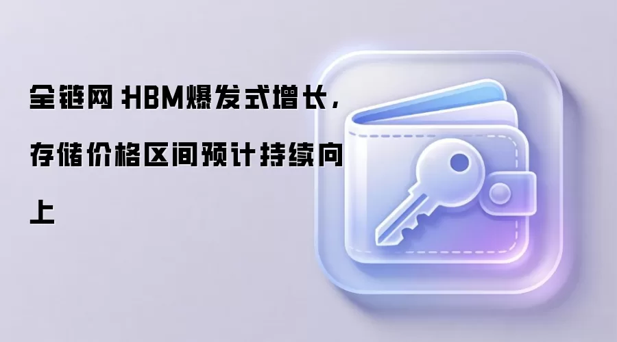 全链网：HBM爆发式增长，存储价格区间预计持续向上