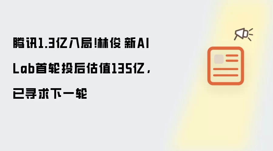 腾讯1.3亿入局!林俊旸新AI Lab首轮投后估值135亿,已寻求下一轮