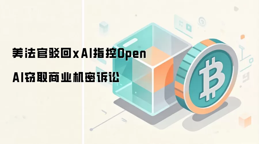 美法官驳回xAI指控OpenAI窃取商业机密诉讼