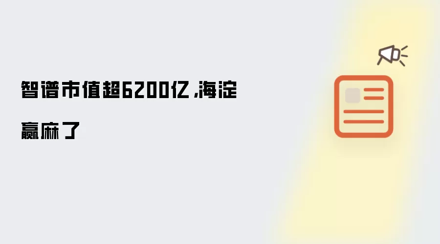 智谱市值超6200亿，海淀赢麻了
