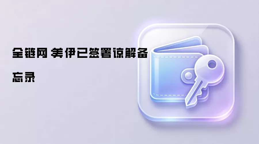 全链网：美伊已签署谅解备忘录
