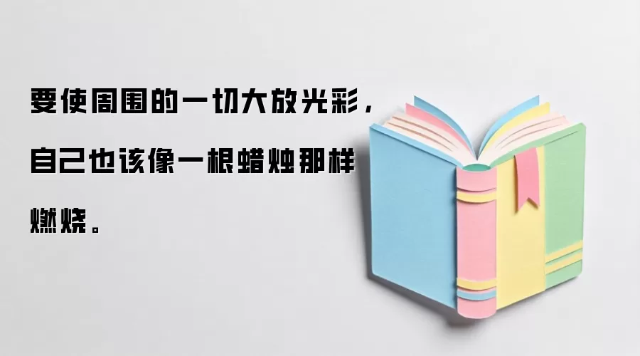 要使周围的一切大放光彩，自己也该像一根蜡烛那样燃烧。