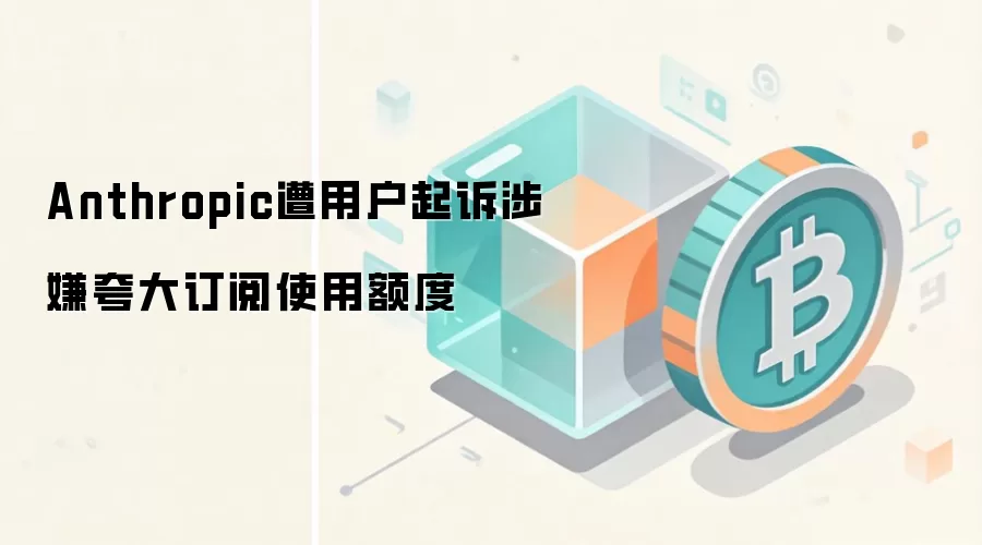 Anthropic遭用户起诉涉嫌夸大订阅使用额度