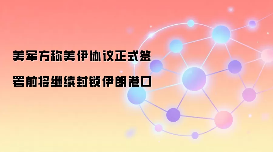 美军方称美伊协议正式签署前将继续封锁伊朗港口