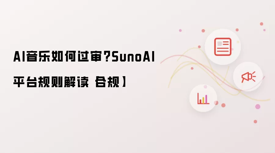 AI音乐如何过审？SunoAI平台规则解读【合规】
