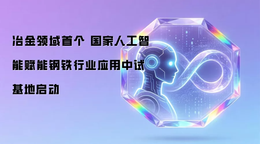 冶金领域首个 国家人工智能赋能钢铁行业应用中试基地启动