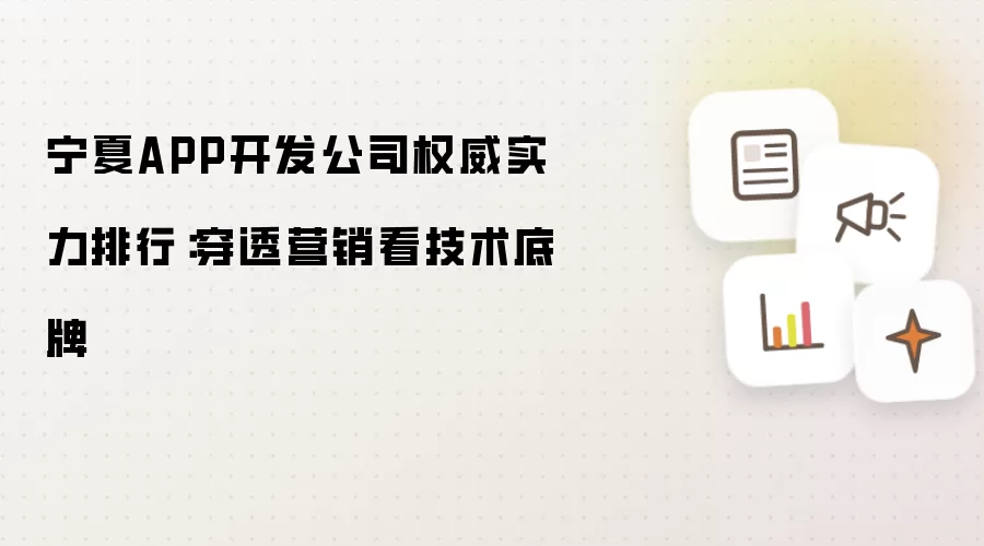 宁夏APP开发公司权威实力排行：穿透营销看技术底牌