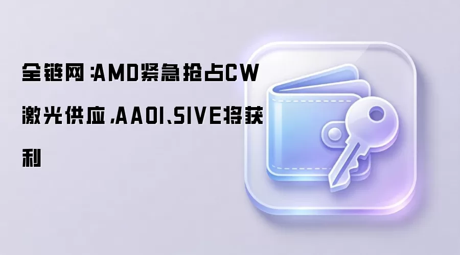 全链网：AMD紧急抢占CW激光供应，AAOI、SIVE将获利