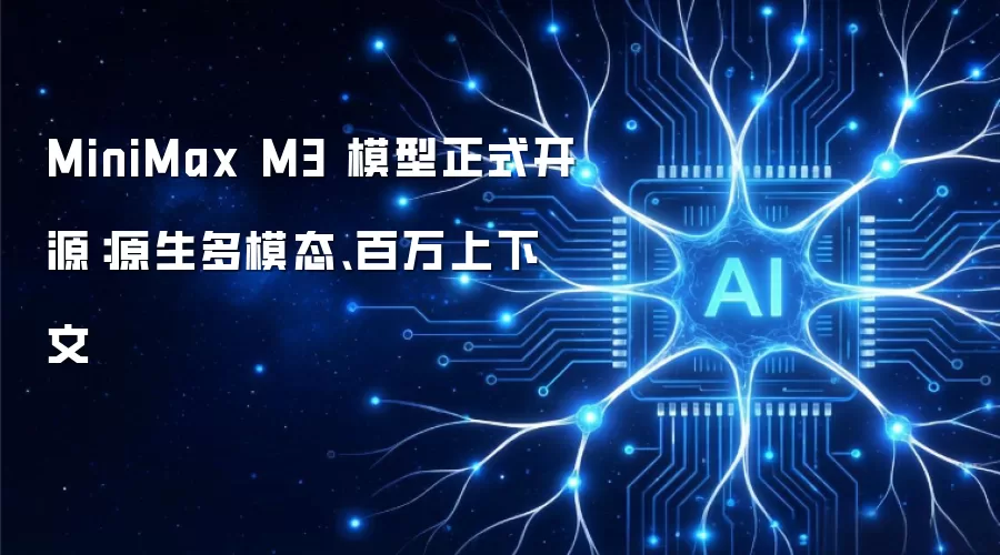 MiniMax M3 模型正式开源：原生多模态、百万上下文