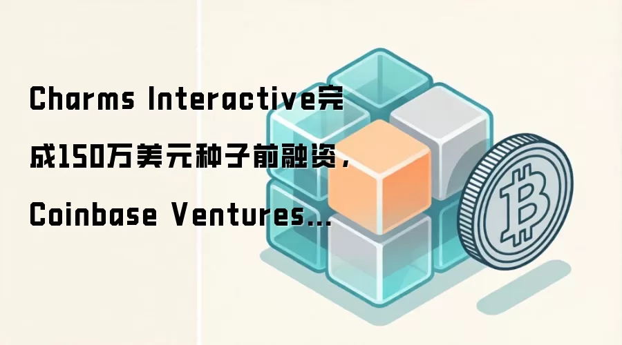 Charms Interactive完成150万美元种子前融资,Coinbase Ventures等参投