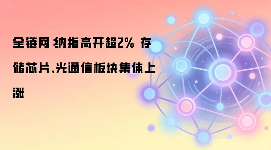 全链网：纳指高开超2% 存储芯片、光通信板块集体上涨