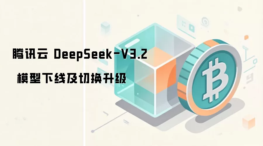 腾讯云 DeepSeek-V3.2 模型下线及切换升级