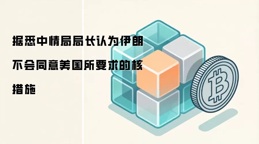据悉中情局局长认为伊朗不会同意美国所要求的核措施