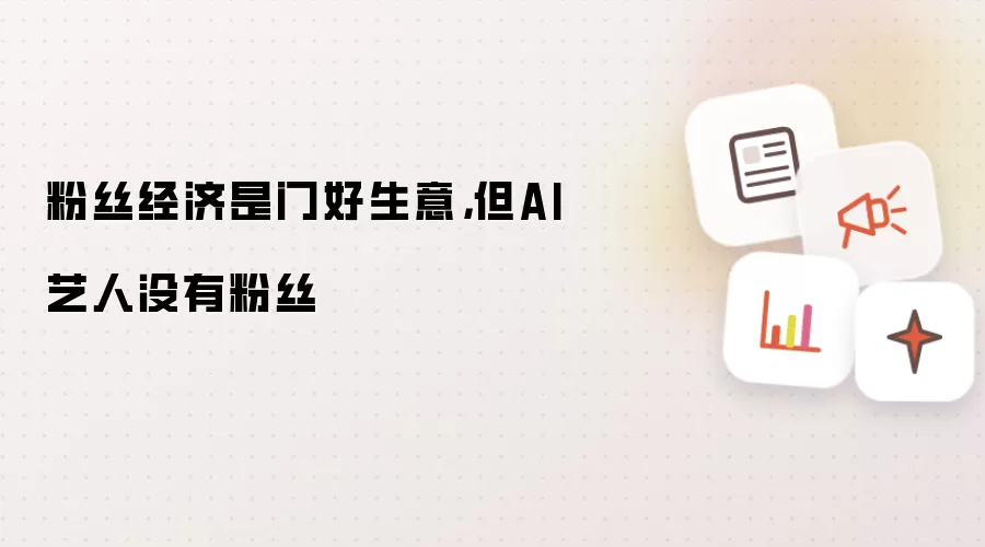 粉丝经济是门好生意,但AI艺人没有粉丝