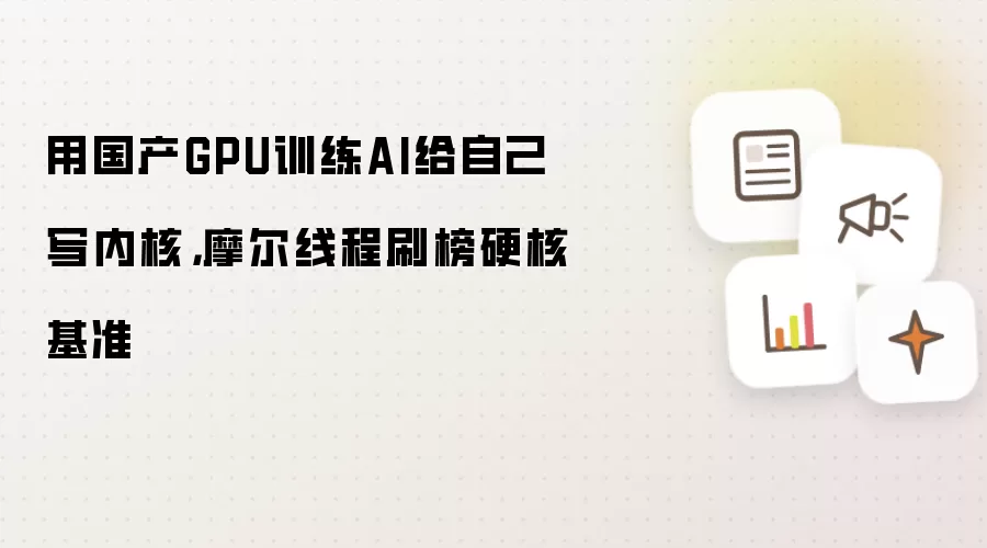用国产GPU训练AI给自己写内核，摩尔线程刷榜硬核基准