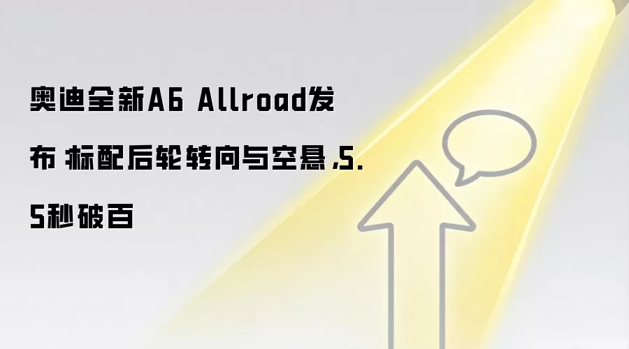 奥迪全新A6 Allroad发布:标配后轮转向与空悬,5.5秒破百