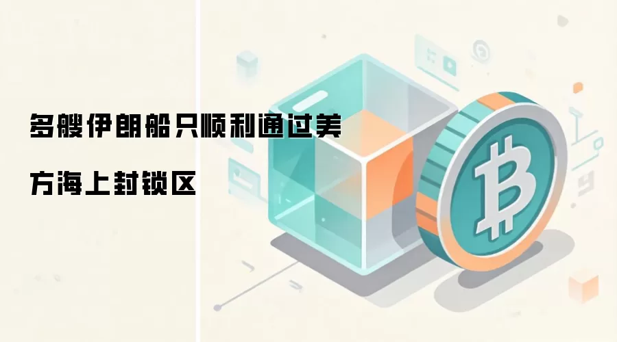 多艘伊朗船只顺利通过美方海上封锁区