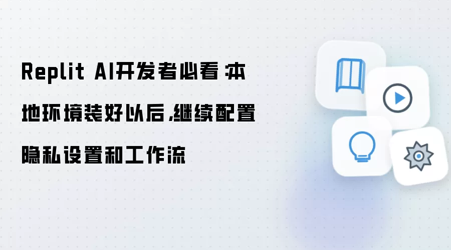 Replit AI开发者必看：本地环境装好以后，继续配置隐私设置和工作流