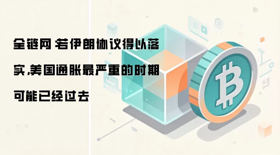 全链网：若伊朗协议得以落实，美国通胀最严重的时期可能已经过去