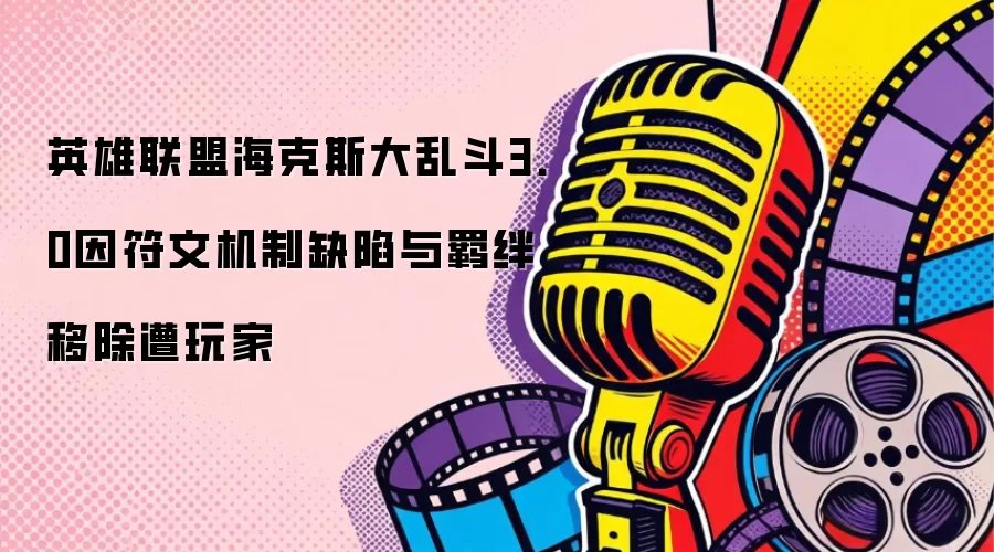 英雄联盟海克斯大乱斗3.0因符文机制缺陷与羁绊移除遭玩家