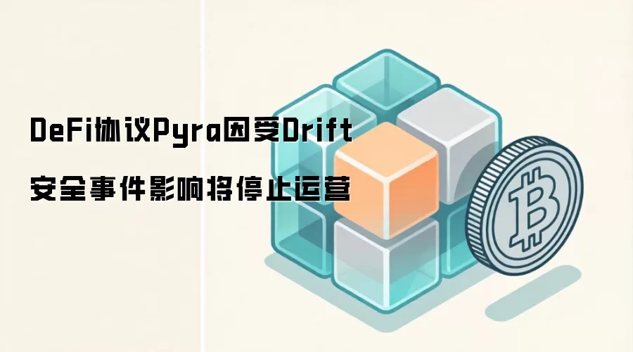 DeFi协议Pyra因受Drift安全事件影响将停止运营