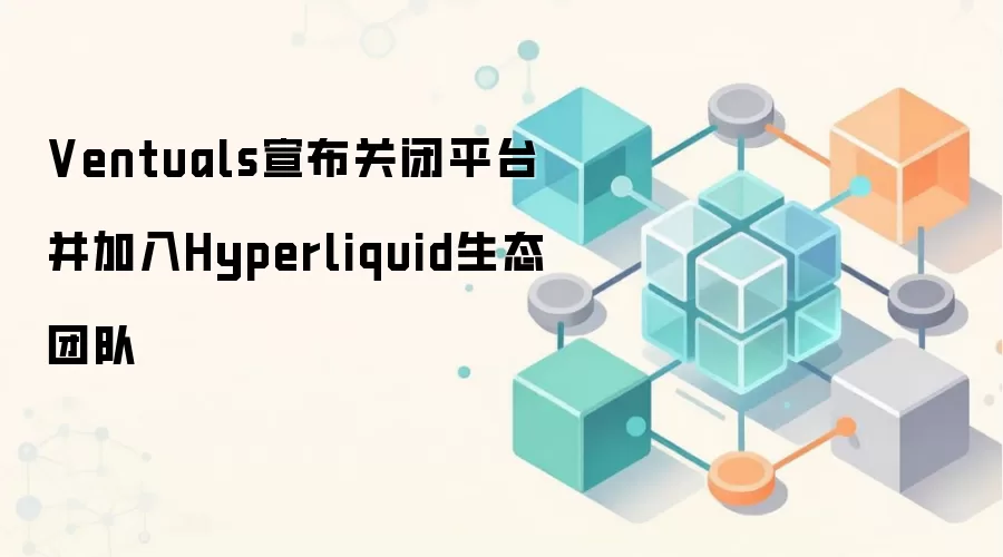 Ventuals宣布关闭平台并加入Hyperliquid生态团队