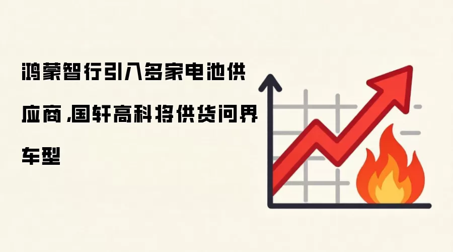 鸿蒙智行引入多家电池供应商，国轩高科将供货问界车型