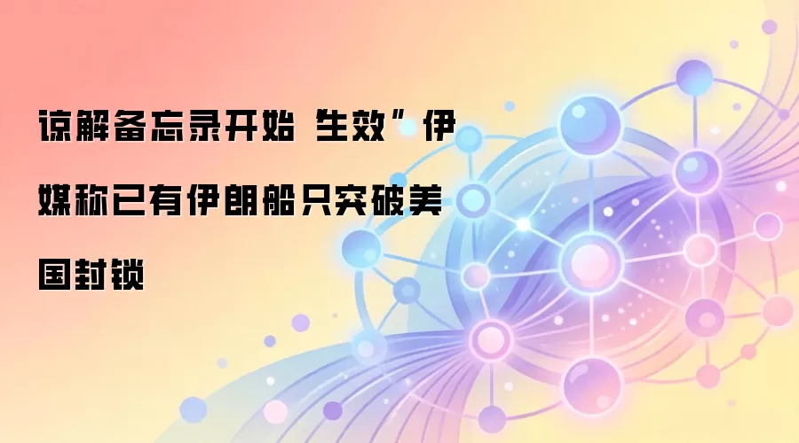 谅解备忘录开始“生效” 伊媒称已有伊朗船只突破美国封锁