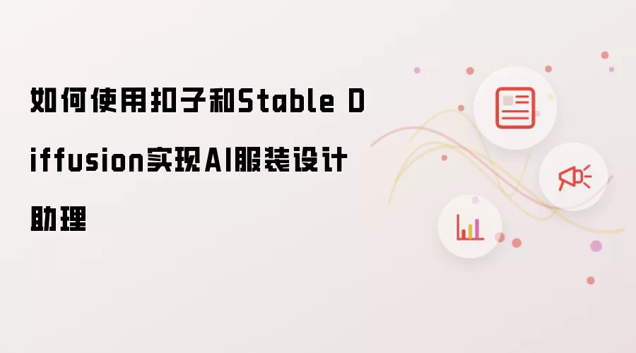 如何使用扣子和Stable Diffusion实现AI服装设计助理
