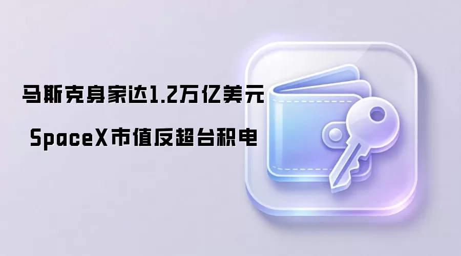 马斯克身家达1.2万亿美元 SpaceX市值反超台积电