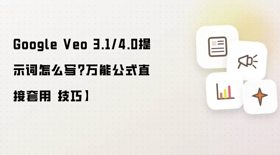 Google Veo 3.1/4.0提示词怎么写?万能公式直接套用【技巧】