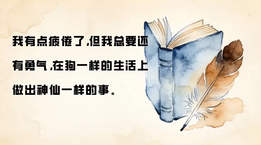 我有点疲倦了，但我总要还有勇气，在狗一样的生活上做出神仙一样的事。