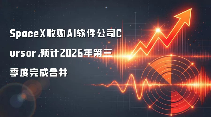 SpaceX收购AI软件公司Cursor,预计2026年第三季度完成合并