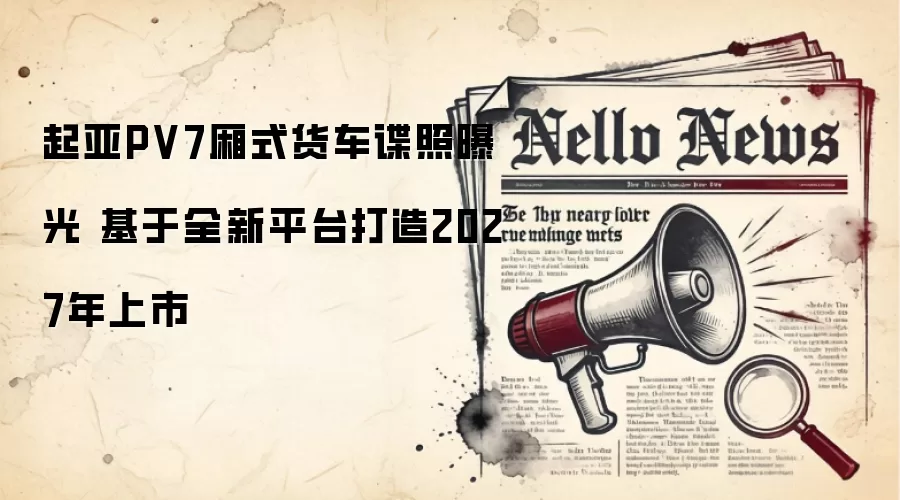 起亚PV7厢式货车谍照曝光 基于全新平台打造2027年上市