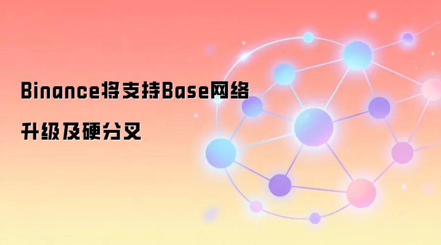 Binance将支持Base网络升级及硬分叉