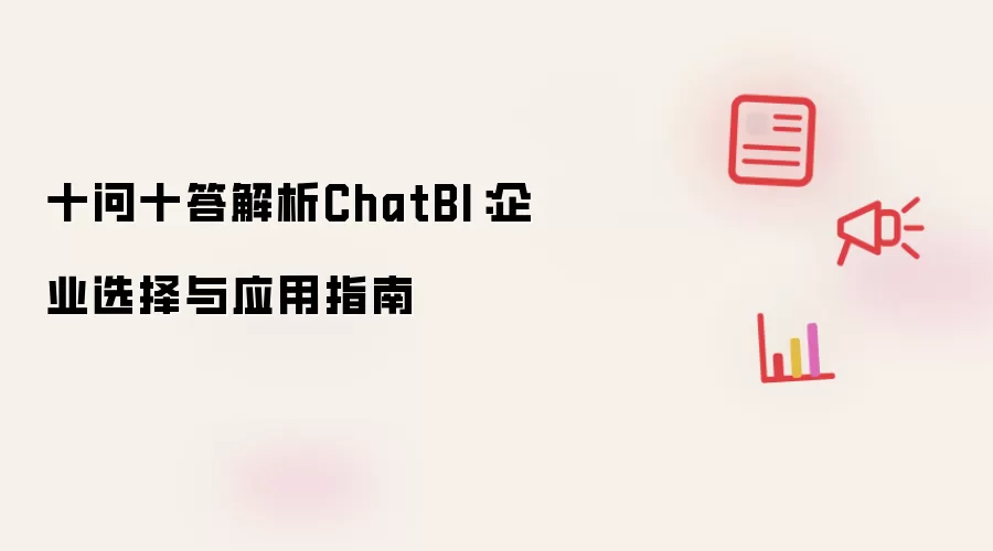 十问十答解析ChatBI：企业选择与应用指南