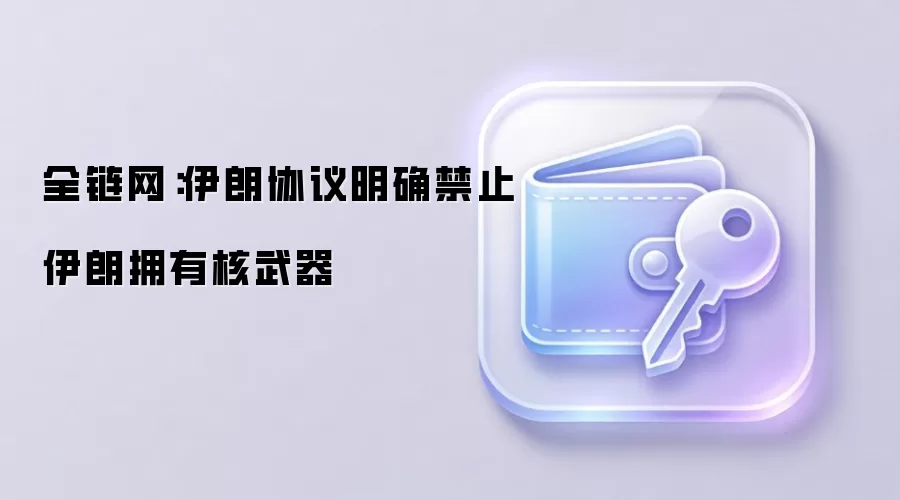 全链网：伊朗协议明确禁止伊朗拥有核武器