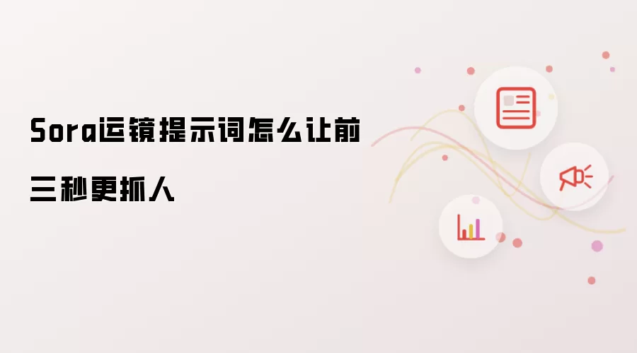 Sora运镜提示词怎么让前三秒更抓人