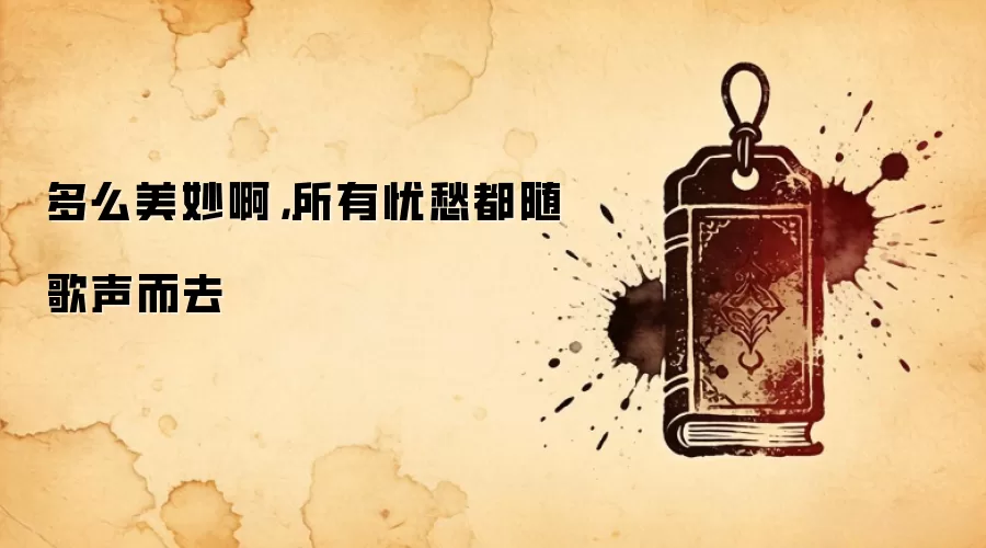 多么美妙啊，所有忧愁都随歌声而去