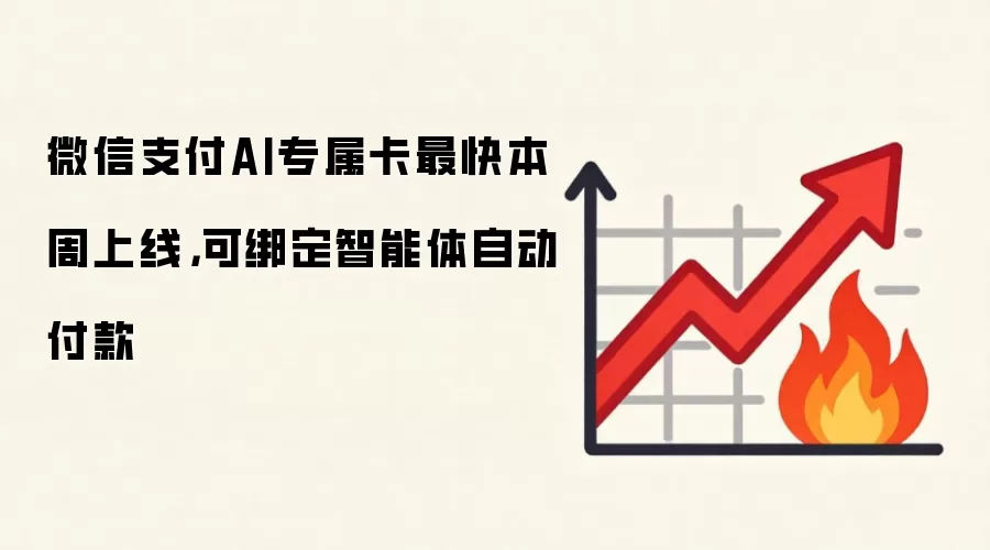 微信支付AI专属卡最快本周上线，可绑定智能体自动付款