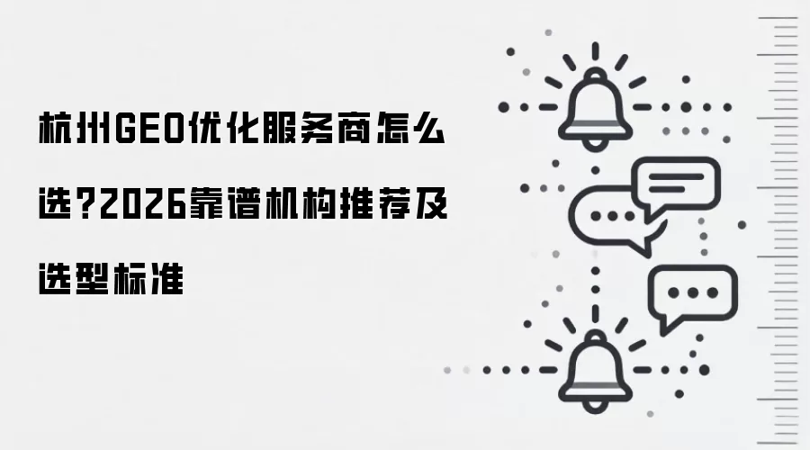 杭州GEO优化服务商怎么选？2026靠谱机构推荐及选型标准