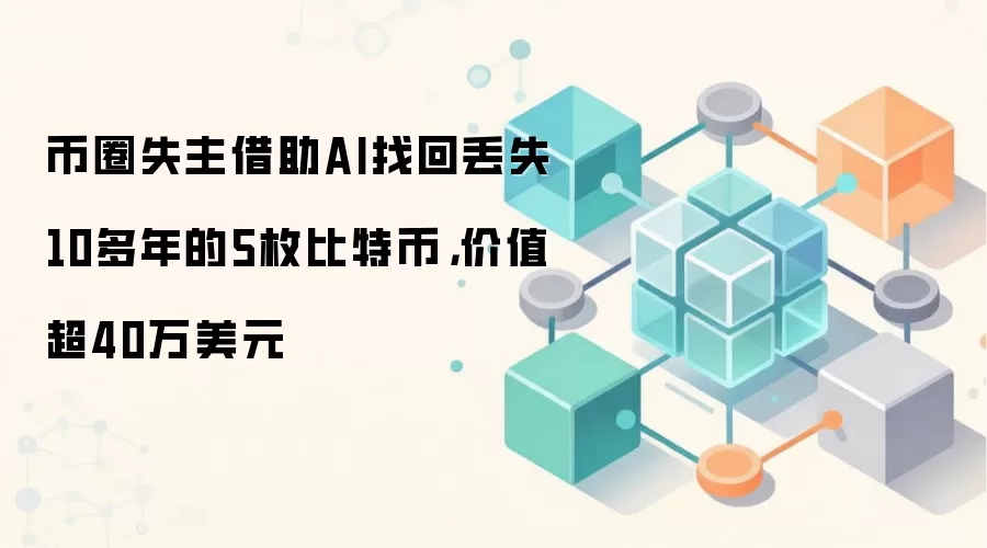 币圈失主借助AI找回丢失10多年的5枚比特币，价值超40万美元