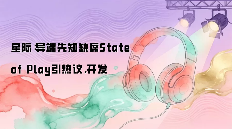 星际：异端先知缺席State of Play引热议，开发
