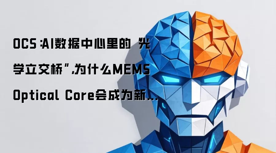 OCS：AI数据中心里的“光学立交桥”，为什么MEMS Optical Core会成为新焦点？