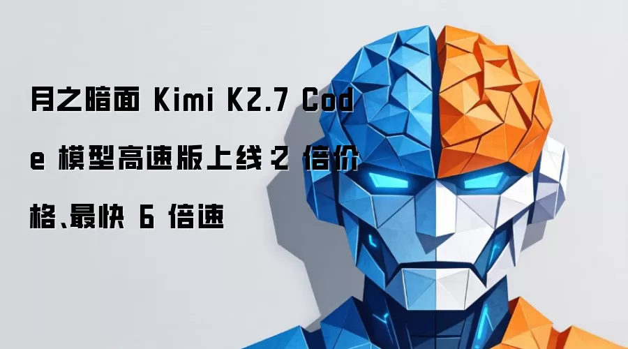月之暗面 Kimi K2.7 Code 模型高速版上线：2 倍价格、最快 6 倍速