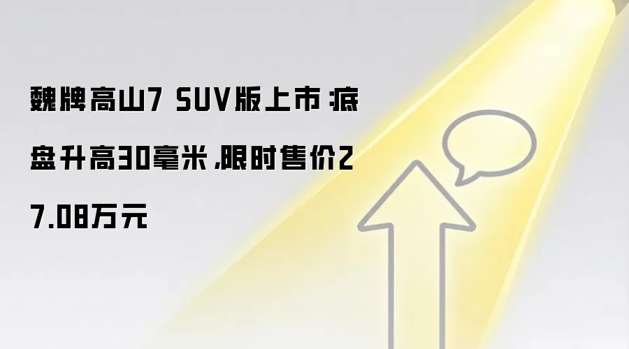 魏牌高山7 SUV版上市：底盘升高30毫米，限时售价27.08万元