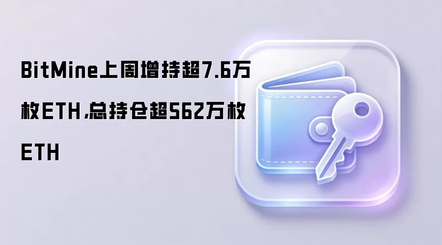 BitMine上周增持超7.6万枚ETH，总持仓超562万枚ETH