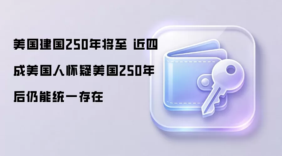 美国建国250年将至 近四成美国人怀疑美国250年后仍能统一存在