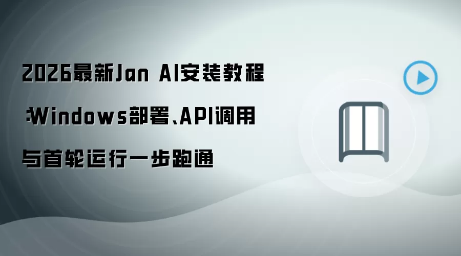 2026最新Jan AI安装教程：Windows部署、API调用与首轮运行一步跑通